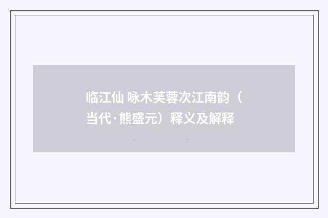临江仙 咏木芙蓉次江南韵（当代·熊盛元）释义及解释