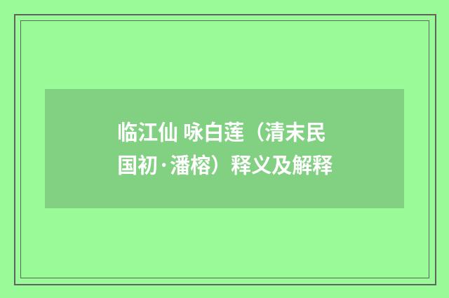 临江仙 咏白莲（清末民国初·潘榕）释义及解释