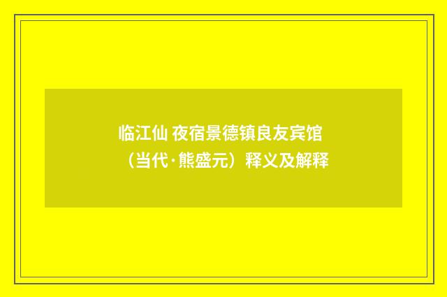 临江仙 夜宿景德镇良友宾馆（当代·熊盛元）释义及解释