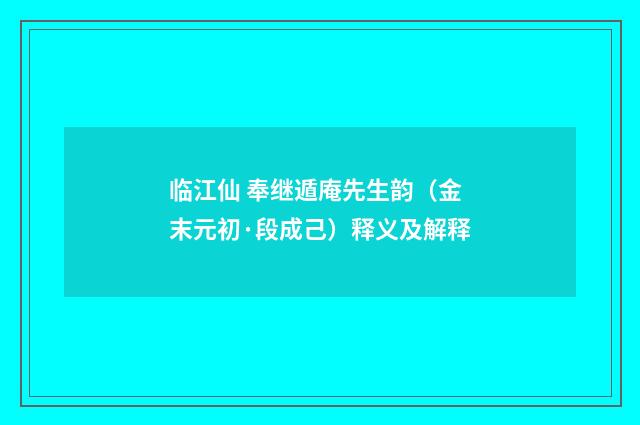 临江仙 奉继遁庵先生韵（金末元初·段成己）释义及解释