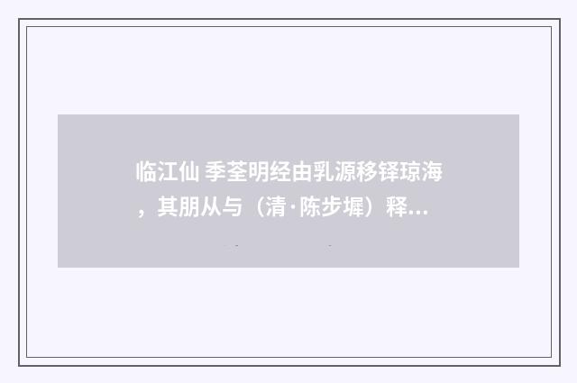 临江仙 季荃明经由乳源移铎琼海，其朋从与（清·陈步墀）释义及解释