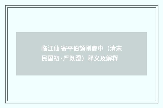 临江仙 寄平伯颉刚都中（清末民国初·严既澄）释义及解释