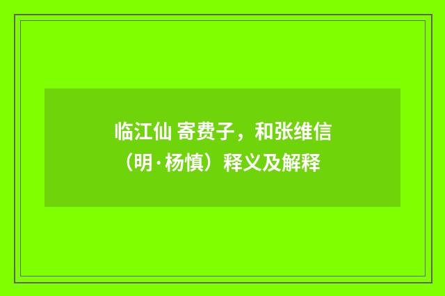 临江仙 寄费子，和张维信（明·杨慎）释义及解释