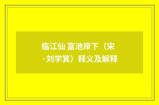 临江仙 富池岸下（宋·刘学箕）释义及解释