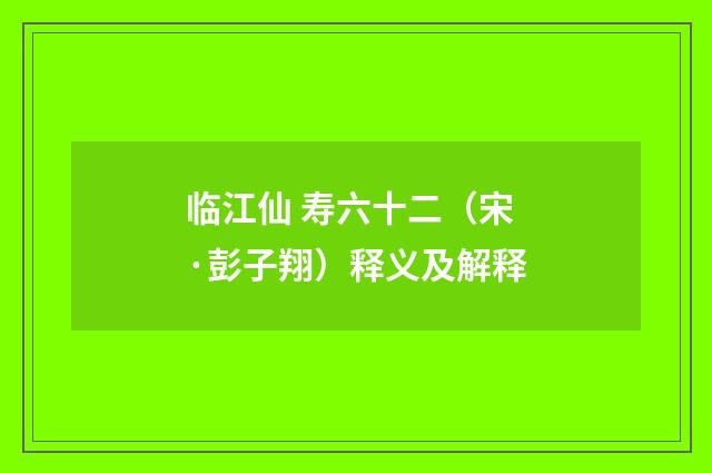 临江仙 寿六十二（宋·彭子翔）释义及解释