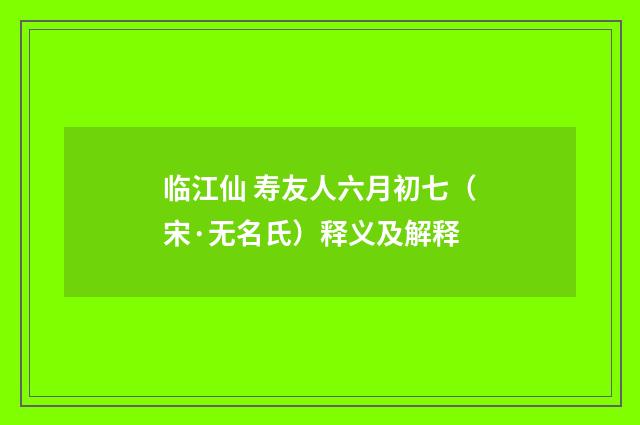 临江仙 寿友人六月初七（宋·无名氏）释义及解释