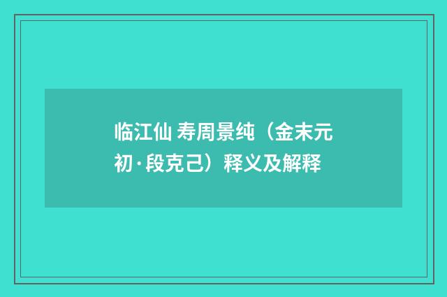 临江仙 寿周景纯（金末元初·段克己）释义及解释
