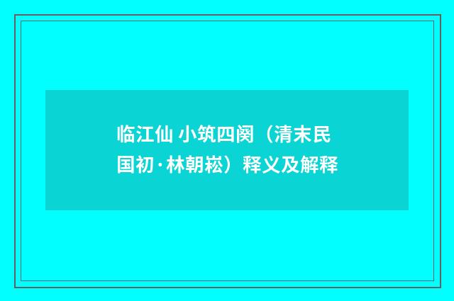 临江仙 小筑四阕（清末民国初·林朝崧）释义及解释