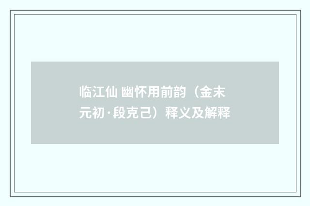 临江仙 幽怀用前韵（金末元初·段克己）释义及解释