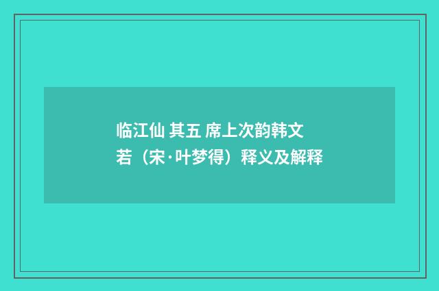 临江仙 其五 席上次韵韩文若（宋·叶梦得）释义及解释
