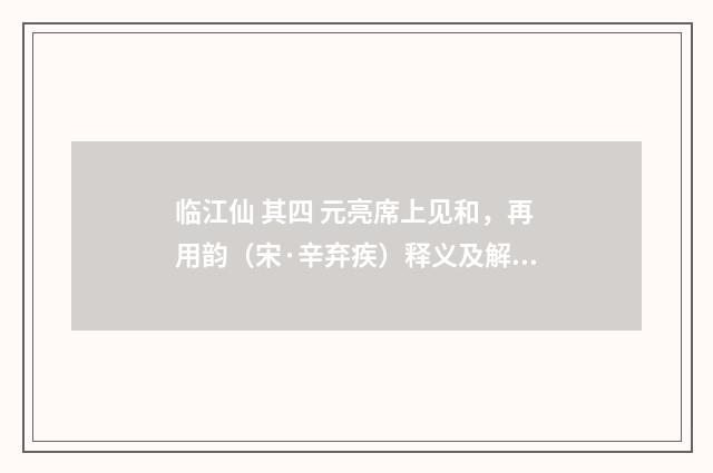临江仙 其四 元亮席上见和，再用韵（宋·辛弃疾）释义及解释