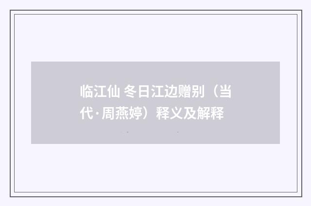 临江仙 冬日江边赠别（当代·周燕婷）释义及解释