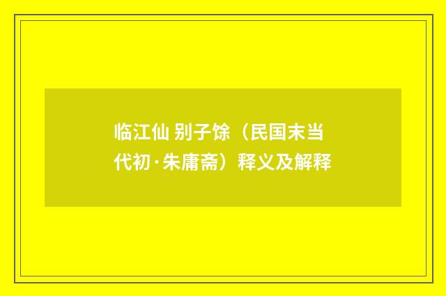 临江仙 别子馀（民国末当代初·朱庸斋）释义及解释