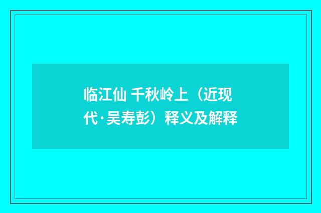 临江仙 千秋岭上（近现代·吴寿彭）释义及解释
