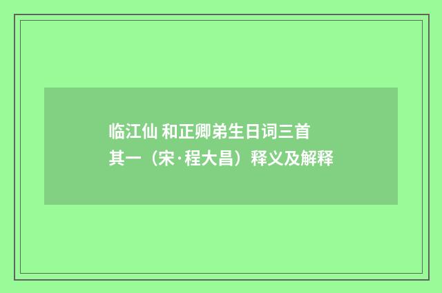 临江仙 和正卿弟生日词三首 其一（宋·程大昌）释义及解释