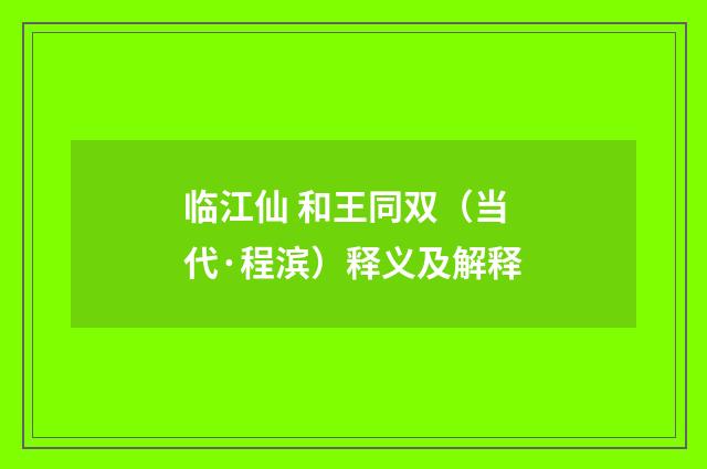 临江仙 和王同双（当代·程滨）释义及解释