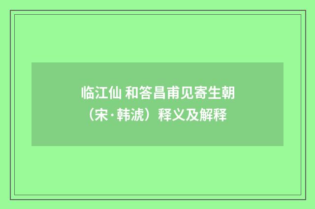 临江仙 和答昌甫见寄生朝（宋·韩淲）释义及解释