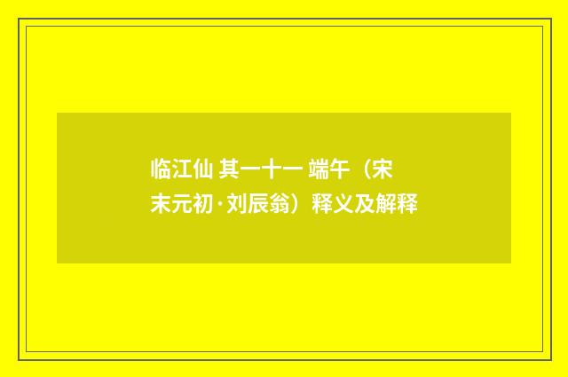 临江仙 其一十一 端午（宋末元初·刘辰翁）释义及解释