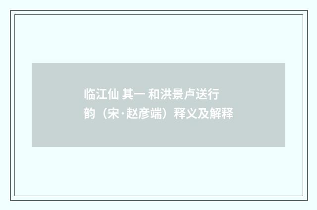 临江仙 其一 和洪景卢送行韵（宋·赵彦端）释义及解释