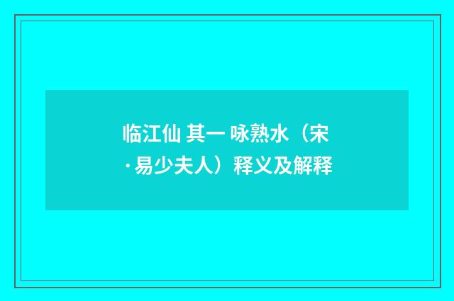 临江仙 其一 咏熟水（宋·易少夫人）释义及解释