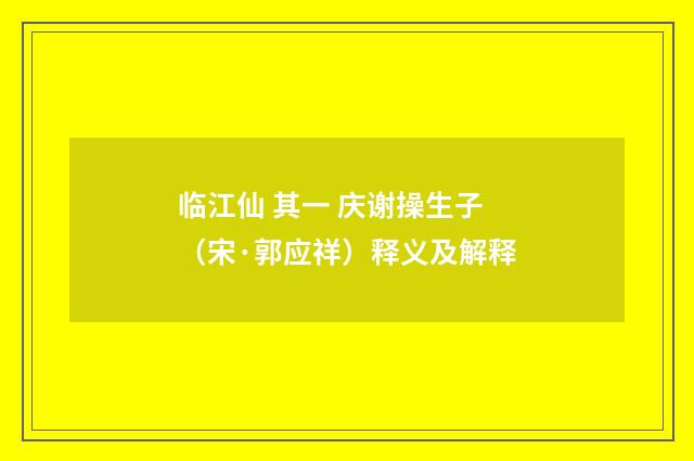 临江仙 其一 庆谢操生子（宋·郭应祥）释义及解释