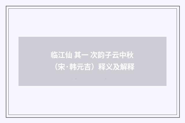 临江仙 其一 次韵子云中秋（宋·韩元吉）释义及解释