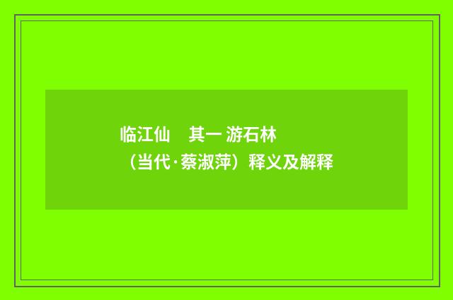 临江仙 其一 游石林（当代·蔡淑萍）释义及解释