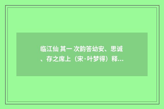 临江仙 其一 次韵答幼安、思诚、存之席上（宋·叶梦得）释义及解释