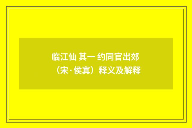 临江仙 其一 约同官出郊（宋·侯寘）释义及解释