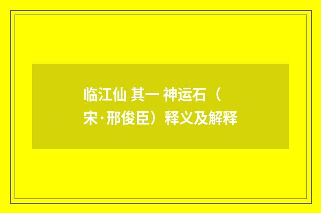 临江仙 其一 神运石（宋·邢俊臣）释义及解释