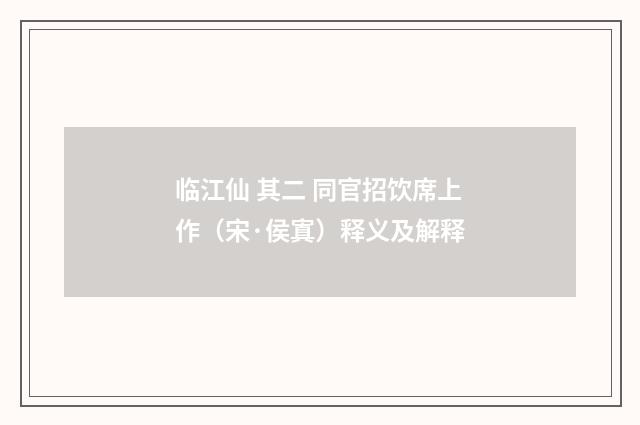 临江仙 其二 同官招饮席上作（宋·侯寘）释义及解释