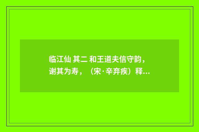 临江仙 其二 和王道夫信守韵，谢其为寿，（宋·辛弃疾）释义及解释