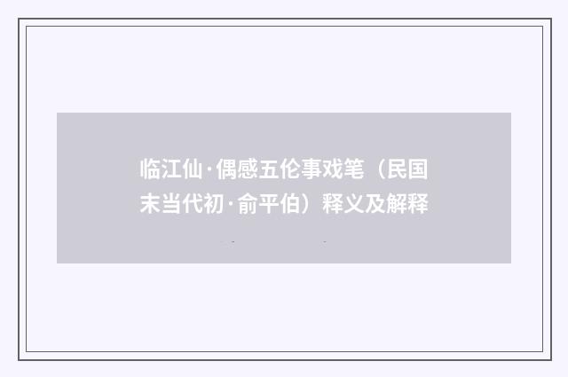 临江仙·偶感五伦事戏笔（民国末当代初·俞平伯）释义及解释