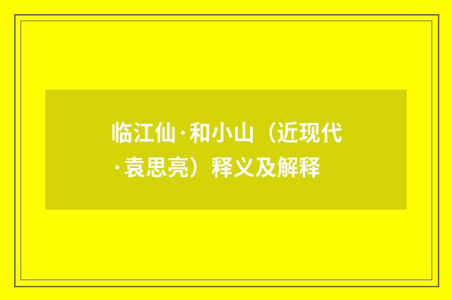 临江仙·和小山（近现代·袁思亮）释义及解释