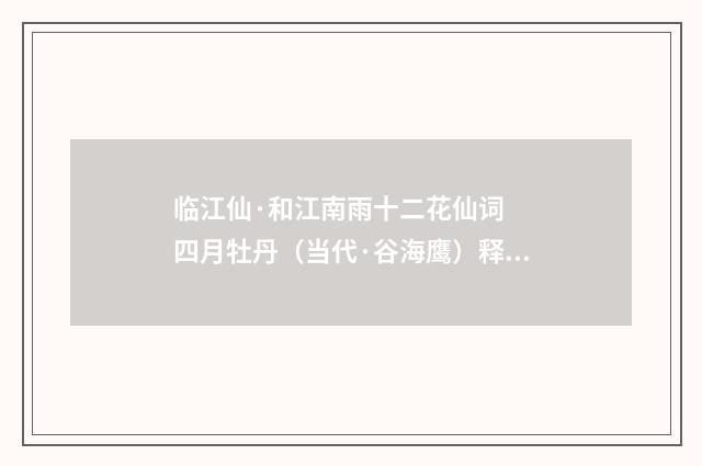 临江仙·和江南雨十二花仙词 四月牡丹（当代·谷海鹰）释义及解释