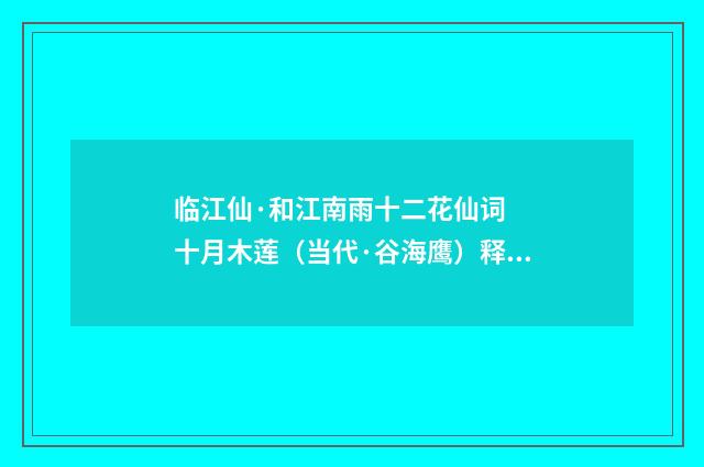 临江仙·和江南雨十二花仙词 十月木莲（当代·谷海鹰）释义及解释