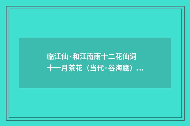 临江仙·和江南雨十二花仙词 十一月茶花（当代·谷海鹰）释义及解释