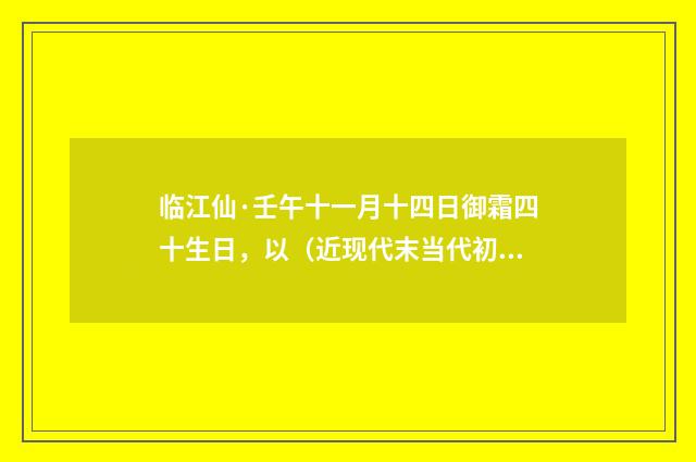 临江仙·壬午十一月十四日御霜四十生日，以（近现代末当代初·袁荣法）释义及解释