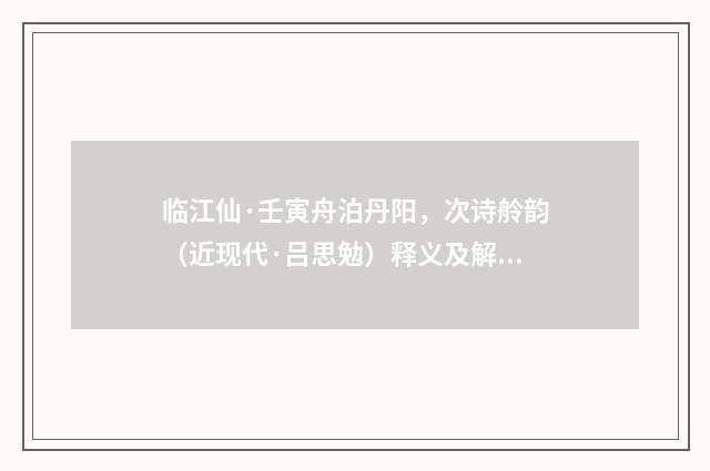 临江仙·壬寅舟泊丹阳，次诗舲韵（近现代·吕思勉）释义及解释