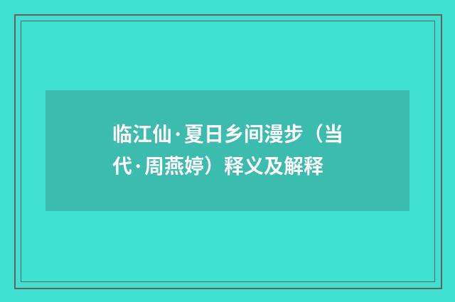 临江仙·夏日乡间漫步（当代·周燕婷）释义及解释