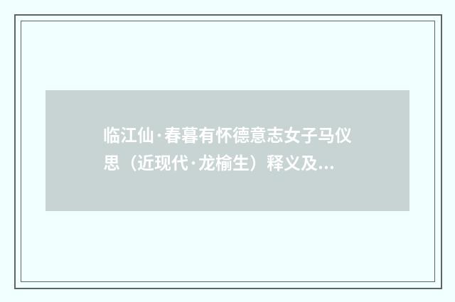 临江仙·春暮有怀德意志女子马仪思（近现代·龙榆生）释义及解释