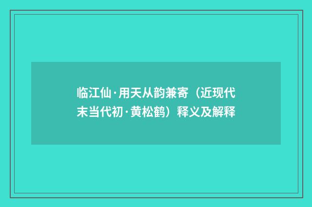 临江仙·用天从韵兼寄（近现代末当代初·黄松鹤）释义及解释