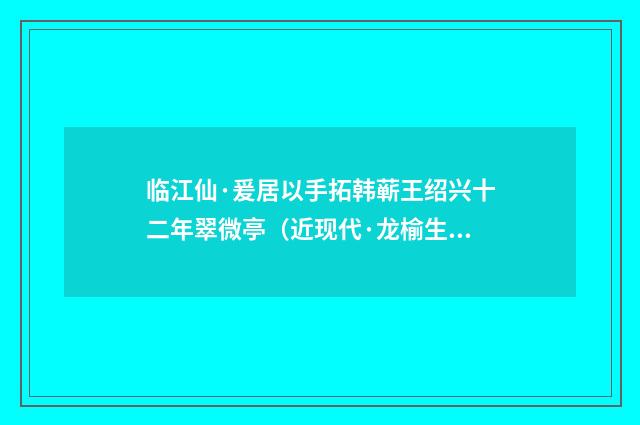 临江仙·爰居以手拓韩蕲王绍兴十二年翠微亭（近现代·龙榆生）释义及解释