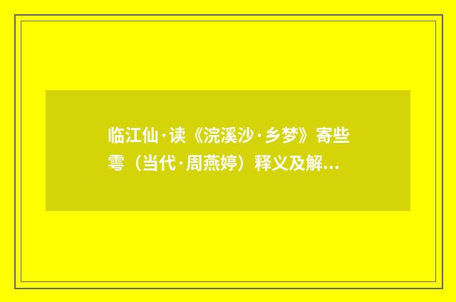 临江仙·读《浣溪沙·乡梦》寄些雩（当代·周燕婷）释义及解释