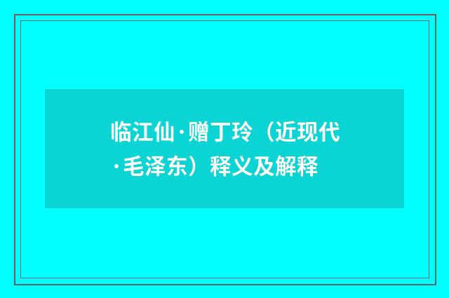 临江仙·赠丁玲（近现代·毛泽东）释义及解释