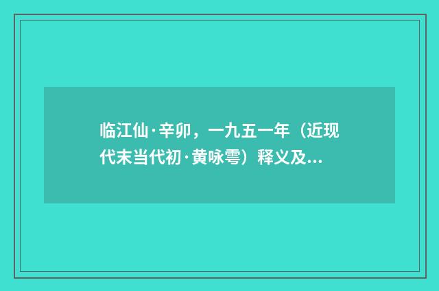 临江仙·辛卯，一九五一年（近现代末当代初·黄咏雩）释义及解释