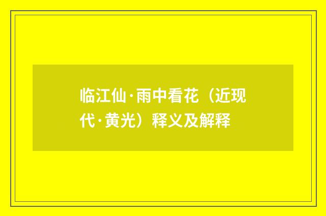 临江仙·雨中看花（近现代·黄光）释义及解释