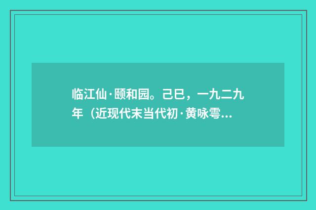 临江仙·颐和园。己巳，一九二九年（近现代末当代初·黄咏雩）释义及解释