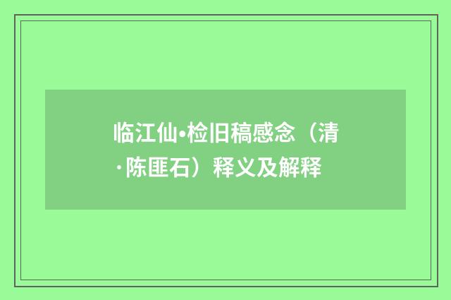 临江仙•检旧稿感念（清·陈匪石）释义及解释