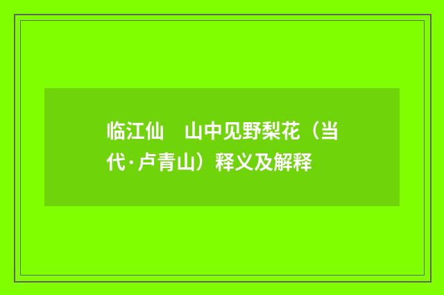临江仙　山中见野梨花（当代·卢青山）释义及解释